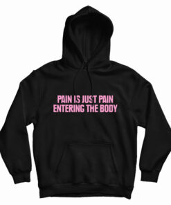 Pain Is Just Pain Entering The Body Hoodie