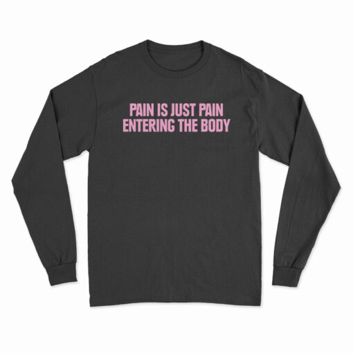 Pain Is Just Pain Entering The Body Long Sleeve T-Shirt