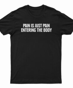 Pain Is Just Pain Entering The Body T-Shirt