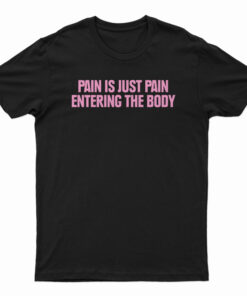 Pain Is Just Pain Entering The Body T-Shirt