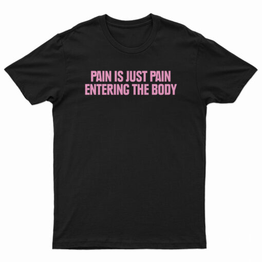 Pain Is Just Pain Entering The Body T-Shirt