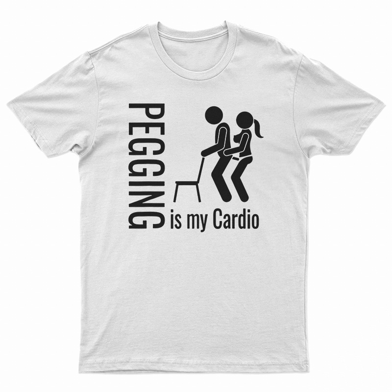 Pegging Is My Cardio TShirt For UNISEX