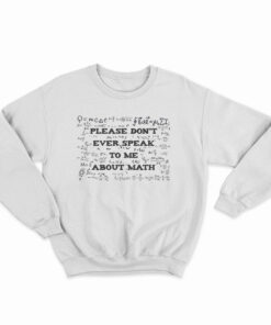 Please Don't Ever Speak To Me About Math Sweatshirt