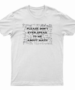Please Don't Ever Speak To Me About Math T-Shirt