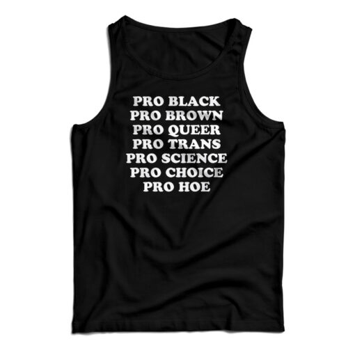 Pro Black Pro Brown Pro Queer Pro Trans Pro Science Pro Choice Pro Hoe Tank Top