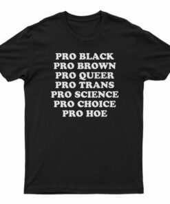 Pro Black Pro Brown Pro Queer Pro Trans Pro Science Pro Choice Pro Hoe T-Shirt