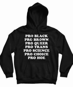 Pro Black Pro Brown Pro Queer Pro Trans Pro Science Pro Choice Pro Hoe Hoodie