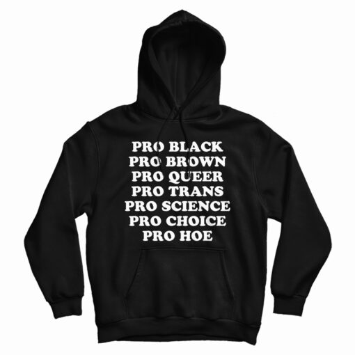 Pro Black Pro Brown Pro Queer Pro Trans Pro Science Pro Choice Pro Hoe Hoodie