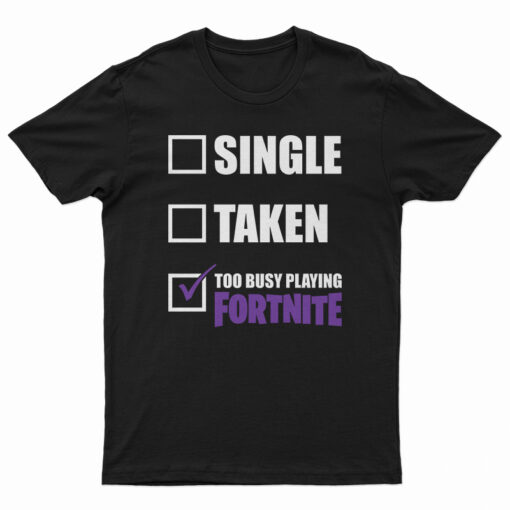 Single Taken Too Busy Playing Fortnite T-Shirt