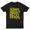 Sorry About Betsy DeVos T-Shirt