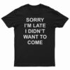 Sorry I’m Late I Didn’t Want To Come T-Shirt