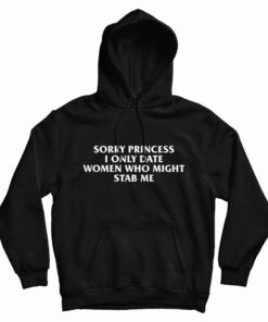 Sorry Princess I Only Date Women Who Might Stab Me Hoodie