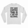 Step Aside Coffee This Is A Job For Alcohol Long Sleeve T-Shirt
