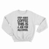 Step Aside Coffee This Is A Job For Alcohol Sweatshirt