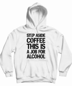 Step Aside Coffee This Is A Job For Alcohol Hoodie