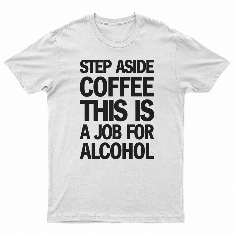 Step Aside Coffee This Is A Job For Alcohol T-Shirt