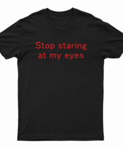 Stop Staring At My Eyes T-Shirt