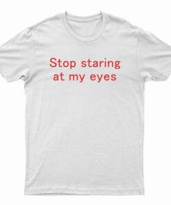Stop Staring At My Eyes T-Shirt