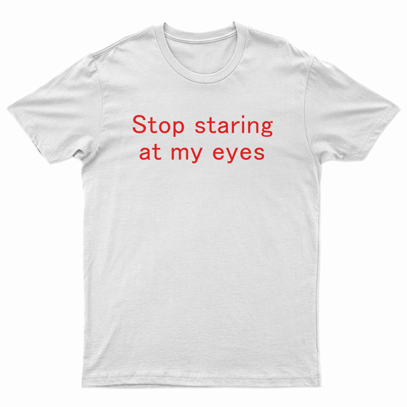 Stop Staring At My Eyes T-Shirt For UNISEX - Digitalprintcustom.com
