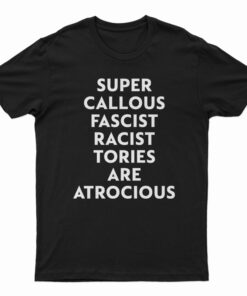 Super Callous Fascist Racist Tories Are Atrocious T-Shirt