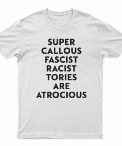Super Callous Fascist Racist Tories Are Atrocious T-Shirt