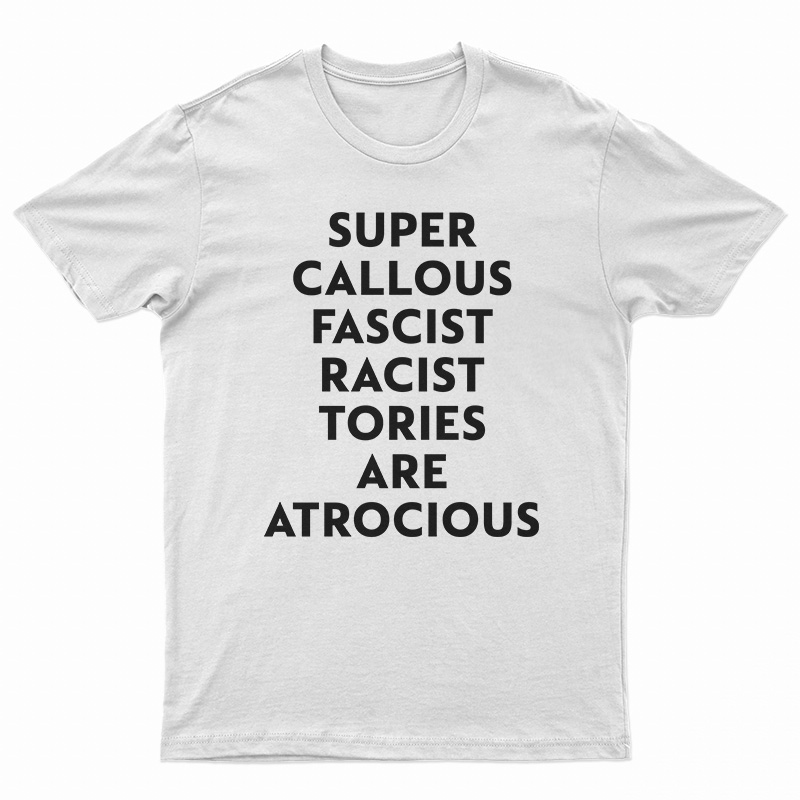Super Callous Fascist Racist Tories Are Atrocious T-Shirt