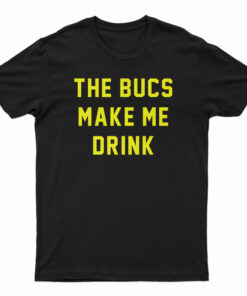 The Bucs Make Me Drink T-Shirt