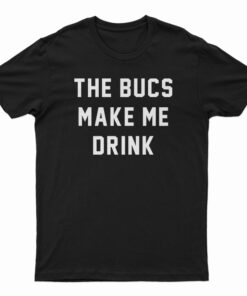 The Bucs Make Me Drink T-Shirt