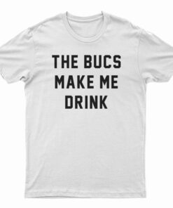 The Bucs Make Me Drink T-Shirt