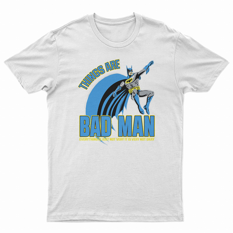 Things Are Bad Man T-Shirt