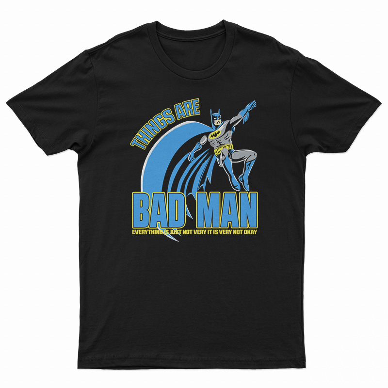 Things Are Bad Man T-Shirt