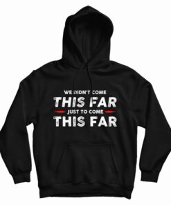 We Didn't Come This Far Just To Come This Far Hoodie