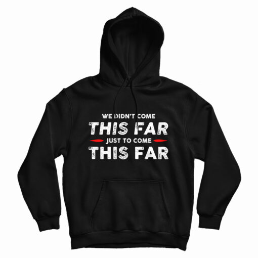 We Didn't Come This Far Just To Come This Far Hoodie
