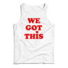 We Got This Tank Top
