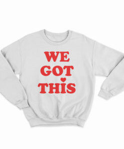 We Got This Sweatshirt