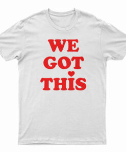 We Got This T-Shirt