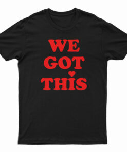 We Got This T-Shirt