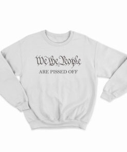 We The People Are Pissed Off Sweatshirt