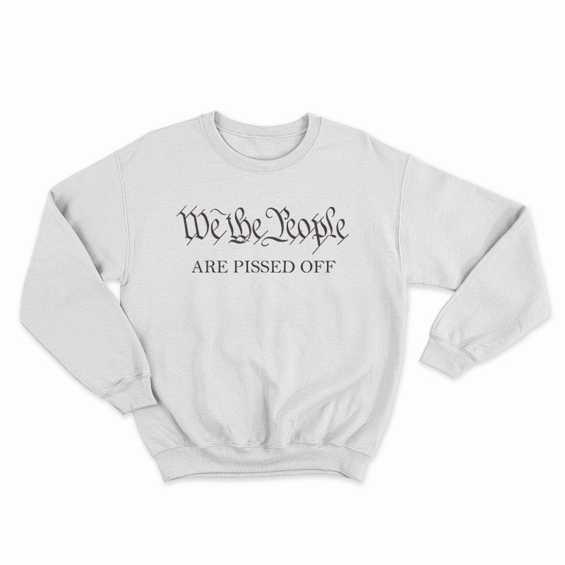 We The People Are Pissed Off Sweatshirt