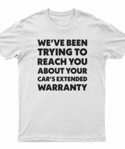 We've Been Trying To Reach You About Your Car's Extended Warranty T-Shirt