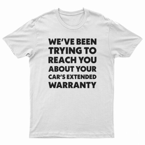We've Been Trying To Reach You About Your Car's Extended Warranty TShirt