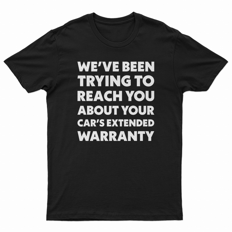 We've Been Trying To Reach You About Your Car's Extended Warranty T-Shirt