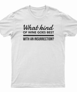 What Kind Of Wine Goes Best With An Insurrection T-Shirt