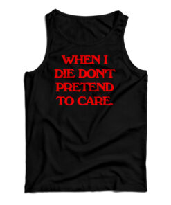 When I Die Don't Pretend To Care Tank Top