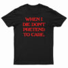When I Die Don't Pretend To Care T-Shirt