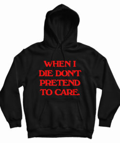When I Die Don't Pretend To Care Hoodie