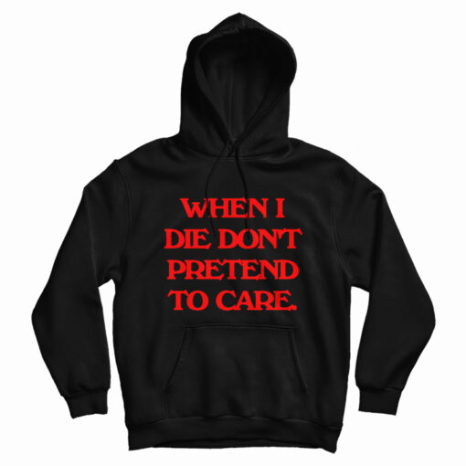 When I Die Don't Pretend To Care Hoodie