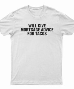 Will Give Mortgage Advice For Tacos T-Shirt
