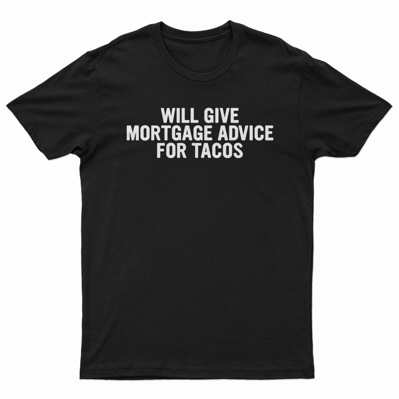 Will Give Mortgage Advice For Tacos T-Shirt