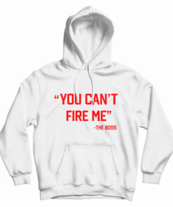 You Can’t Fire Me The Boss Hoodie